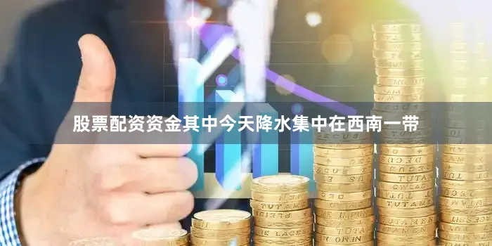 股票配资资金其中今天降水集中在西南一带