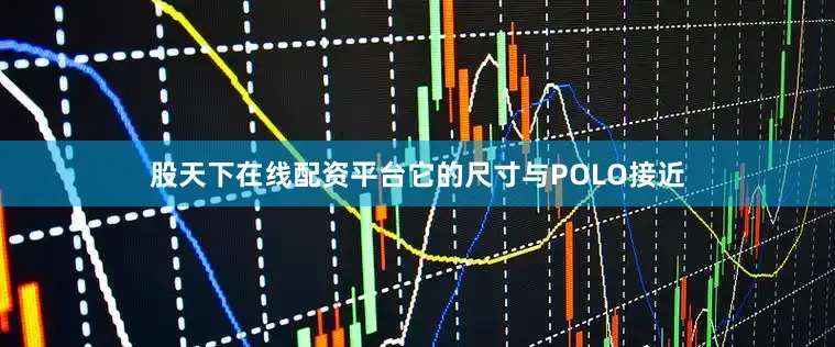 股天下在线配资平台它的尺寸与POLO接近