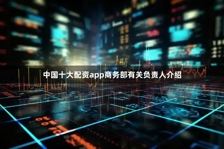 中国十大配资app商务部有关负责人介绍
