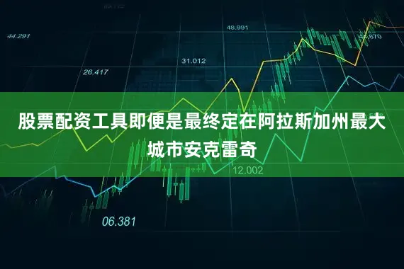 股票配资工具即便是最终定在阿拉斯加州最大城市安克雷奇