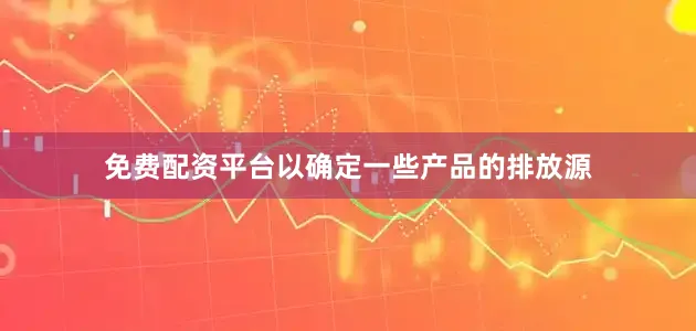 免费配资平台以确定一些产品的排放源